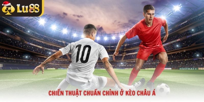 Chiến thuật chuẩn chỉnh ở kèo châu Á