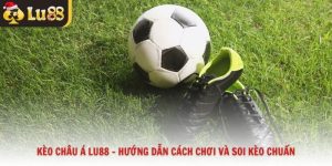 Kèo Châu Á Lu88 – Hướng Dẫn Cách Chơi Và Soi Kèo Chuẩn